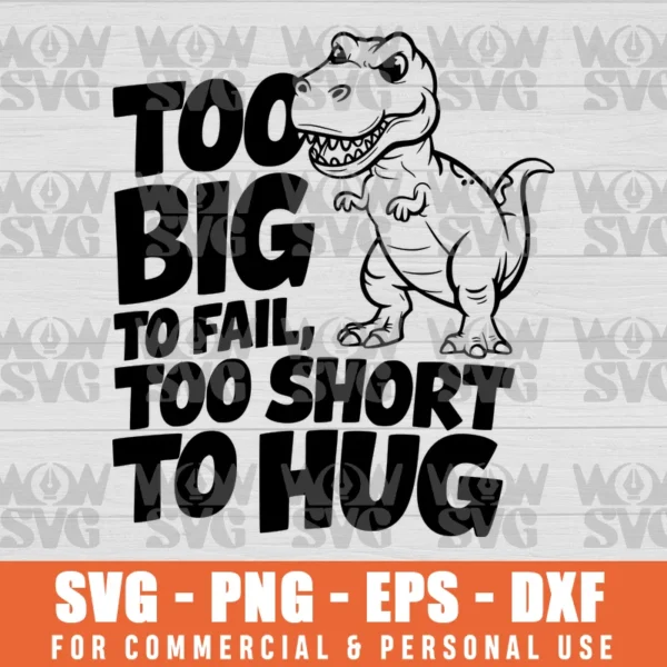 TOO BIG TO FAIL, TOO SHORT TO HUG DINOSAUR, T-REX SVG PNG EPS DXF CRICUT FILE SILHOUETTE ART