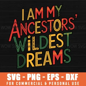 I AM MY ANCESTORS WILDEST DREAM SVG JUNETEENTH SVG BLACK HISTORY MONTH SVG PNG EPS DXF, CRICUT FILES, SVG FILES CLIP ART
