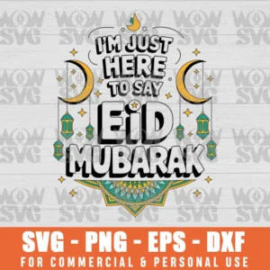 I'M JUST HERE TO SAY EID MUBARAK, HAPPY EID MUBARAK SVG PNG EPS DXF, CRICUT FILE, SVG FILES CLIP ART