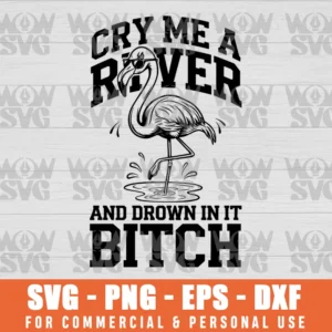 FLAMINGO CRY ME A RIVER AND DROWN IN IT BITCH SVG PNG EPS DXF CRICUT FILE