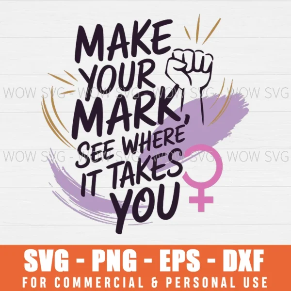 MAKE YOUR MARK AND SEE WHERE IT TAKES YOU, INTERNATIONAL WOMEN'S DAY SVG PNG EPS DXF, CRICUT FILE, SVG FILES CLIP ART