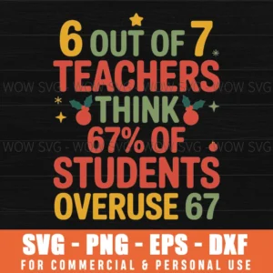 6 OUT OF 7 TEACHERS THINK 67 OF STUDENTS PNG SVG OVERUSE 67 FUNNY PNG SVG PNG EPS DXF, CRICUT FILES, SVG FILES CLIP ART