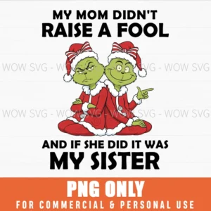 GRINCH MY MOM DIDN’T RAISE A FOOL AND IF SHE DID IT WAS MY SISTER PNG