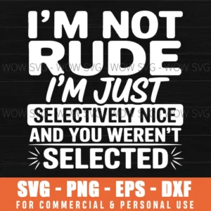 FUNNY QUOTE SVG PNG IM NOT RUDE IM JUST SELECTIVELY NICE YOU WERENT SELECTED SARCASTIC STATEMENT