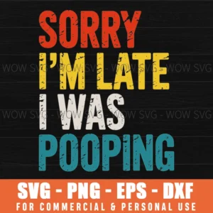 FUNNY SAYING DESIGN SORRY IM LATE I WAS POOPING SVG PNG FUNNY GIFT FOR HIM SORRY IM LATE