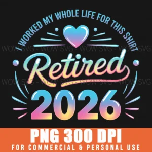 I Worked My Whole Life For This Retired 2026 Colorful Quote Png