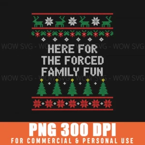 Here For The Forced Family Fun Funny Ugly Christmas Png Art