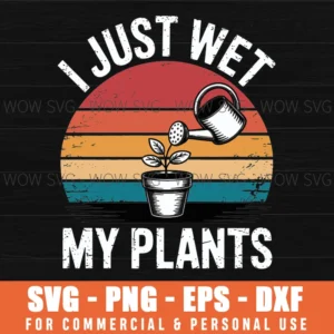 I Just Wet My Plants Gardening & Plant Lover Funny Gardener Svg Png