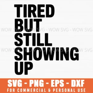 Tired But Still Showing Up – Motivational Quote For Everyday Life Svg Png