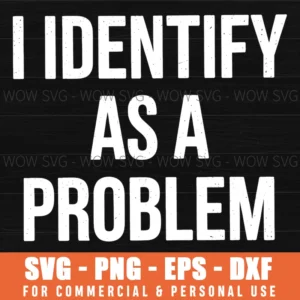 I Identify As A Problem Funny Sarcastic Humor Quote Svg Png
