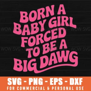 Born A Baby Girl Forced To Be A Big Dawg Funny Quote Svg Png