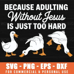 Because Adulting Without Jesus Is Just Too Hard Funny Goose Png Svg