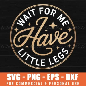Wait For Me I Have Little Legs Svg Png