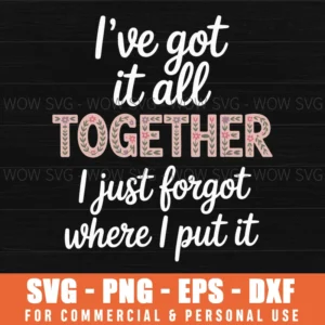 I'Ve Got It All Together I Just Forgot Where I Put It Svg Png