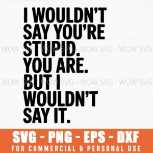 I Wouldnt Say You Are Stupid Sarcastic Funny Quote Svg Png Cut File