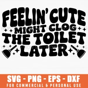 Feeling Cute Might Clog Toilet Funny Bathroom Sarcasm Svg Png
