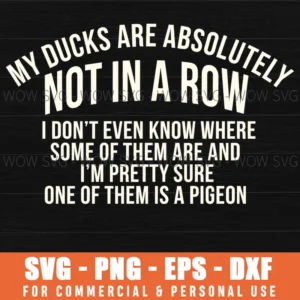 My Ducks Are Absolutely Not In A Row I Dont Even Know Where Some Of Them Are And Im Pretty Sure One Of Them Is A Pigeon Funny Duck Lover Svg
