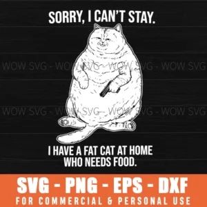 Sorry I Can'T Stay I Have A Fat Cat At Home Who Needs Food Svg Png