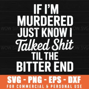 If I'M Murdered Just Know I Talked Shit Til The Bitter End Svg Png