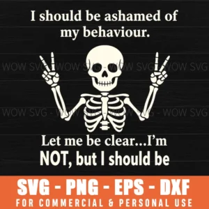 I Should Be Ashamed Of My Behaviour Let Me Be Clear Im Not But I Should Be Funny Svg