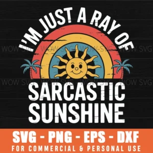 Im Just A Ray Of Sarcastic Sunshine Novelty Humor Sarcastic Svg Png