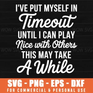 I'Ve Put Myself In Timeout Until I Can Play Nice With Others Svg Png
