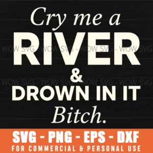 Cry Me A River Drown In It Bitch Sassy Adult Humor Svg