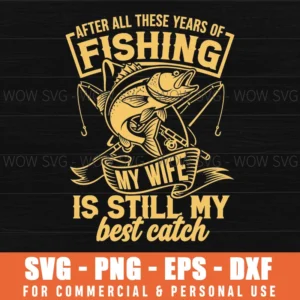 After All These Years Of Fishing My Wife Is Still My Best Catch Rods Svg