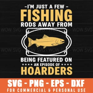 Im Just A Few Fishing Rods Away From Being Featured On An Episode Of Hoarders Humor Fisherman Saying Svg