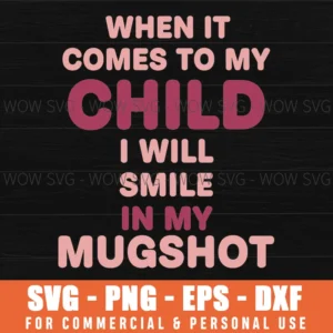 When It Comes To My Child I Will Smile In My Mugshot Bold Parent Quote Svg