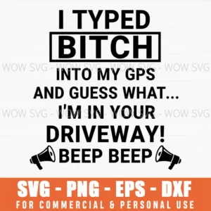 I Typed Bitch Into My Gps And Guess What Im In Your Driveway Beep Beep Sassy Svg