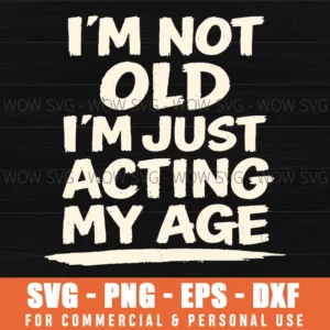 Im Not Old Im Just Acting My Age Funny Mature Humor Bold Saying Svg