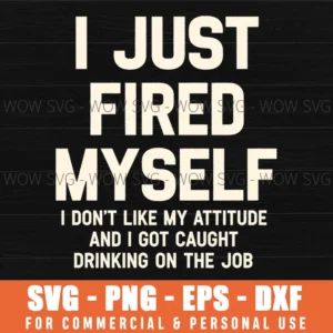 I Just Fired Myself I Dont Like My Attitude And I Got Caught Drinking On The Job Funny Quote Svg
