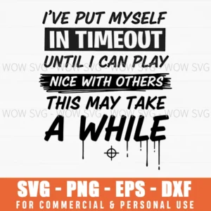 Ive Put Myself In Timeout Until I Can Play Nice With Others Witty Saying Svg