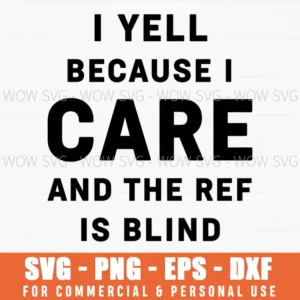 I Yell Because I Care And The Ref Is Blind Funny Sports Fan Svg