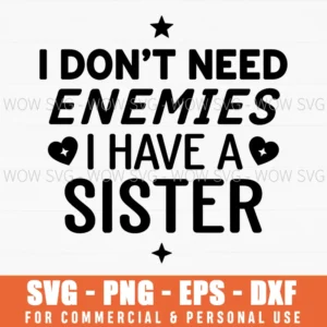 I Dont Need Enemies I Have A Sister Funny Sibling Quote Family Rivalry Svg