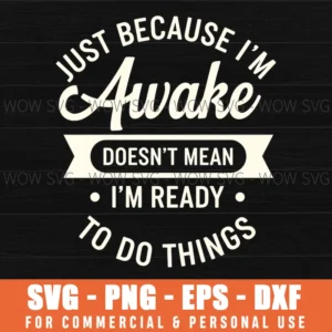 Just Because Im Awake Doesnt Mean Im Ready To Do Things Funny Svg