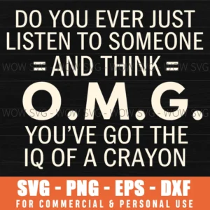 Do You Ever Just Listen To Someone And Think Omg Youve Got The Iq Of A Crayon Funny Sarcastic Quote Svg