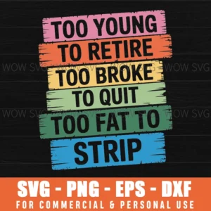 Too Young To Retire Too Broke To Quit Too Fat To Strip Svg Png