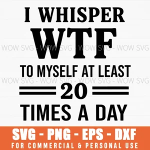 I Whisper Wtf To Myself At Least 20 Times A Day Funny Sarcastic Quote Svg