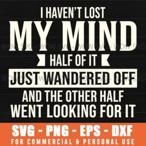 I Havent Lost My Mind Half Of It Just Wandered Off Fun Svg