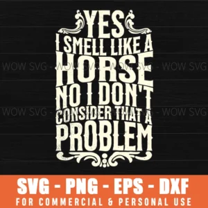 Yes I Smell Like A Horse No Problem Humor Equestrian Farm Svg