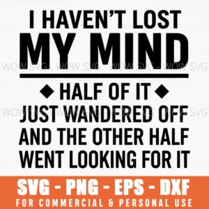 I Havent Lost My Mind Half Of It Just Wandered Off And The Other Half Went Looking For It Funny Humorous Quote Bold Quirky Statement Svg