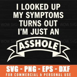 I Looked Up My Symptoms Turns Out Im Just An Asshole Funny Svg