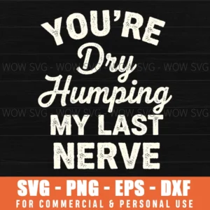 Youre Dry Humping My Last Nerve Funny Edgy Humor Distressed Text Svg
