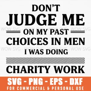 Dont Judge Me On My Past Choices In Men I Was Doing Charity Work Funny Sassy Quote Svg
