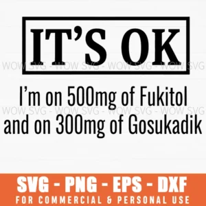 Its Ok Im On 500Mg Of Fukitol 300Mg Of Gosukadik Humor Svg