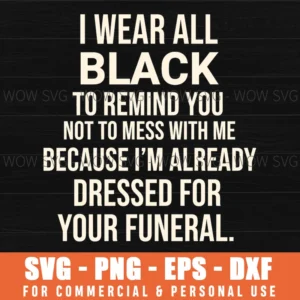 I Wear All Black Dressed For Your Funeral Funny Bold Quote Svg