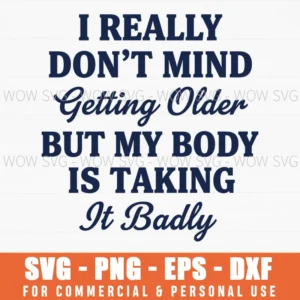 I Really Dont Mind Getting Older But My Body Is Taking It Badly Funny Aging Quote Svg