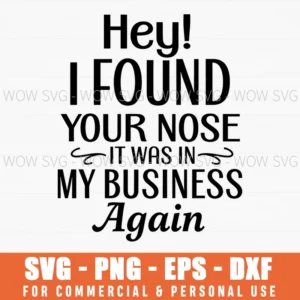 Hey I Found Your Nose It Was In My Business Again Funny Quote Svg